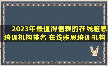 2023年最值得信赖的在线雅思培训机构排名 在线雅思培训机构哪家比较好？